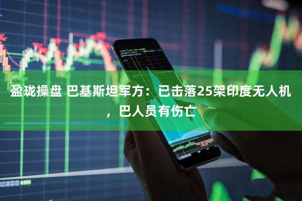 盈珑操盘 巴基斯坦军方：已击落25架印度无人机，巴人员有伤亡