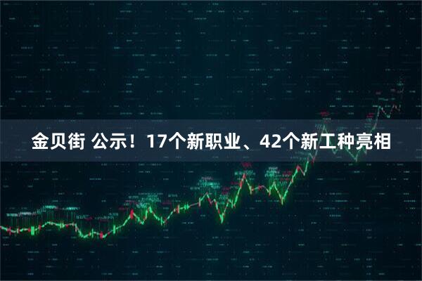 金贝街 公示！17个新职业、42个新工种亮相