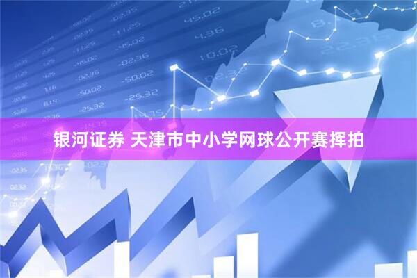 银河证券 天津市中小学网球公开赛挥拍