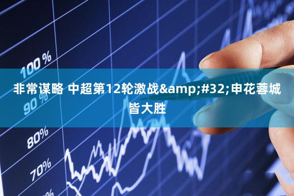 非常谋略 中超第12轮激战&#32;申花蓉城皆大胜
