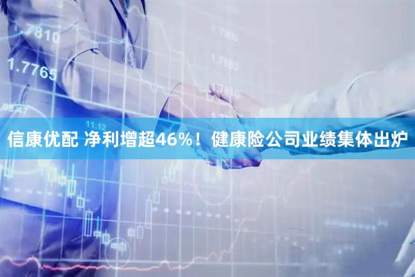 信康优配 净利增超46%！健康险公司业绩集体出炉