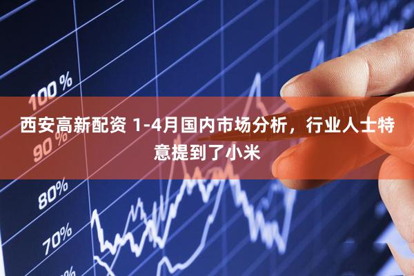 西安高新配资 1-4月国内市场分析，行业人士特意提到了小米