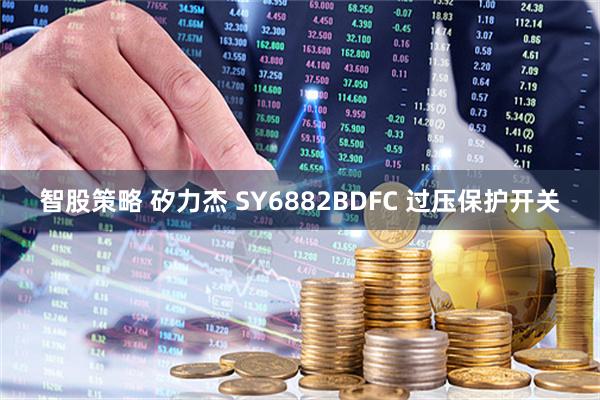 智股策略 矽力杰 SY6882BDFC 过压保护开关