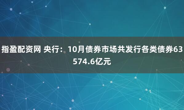 指盈配资网 央行:10月债券市场共发行各类债券63574.6亿元