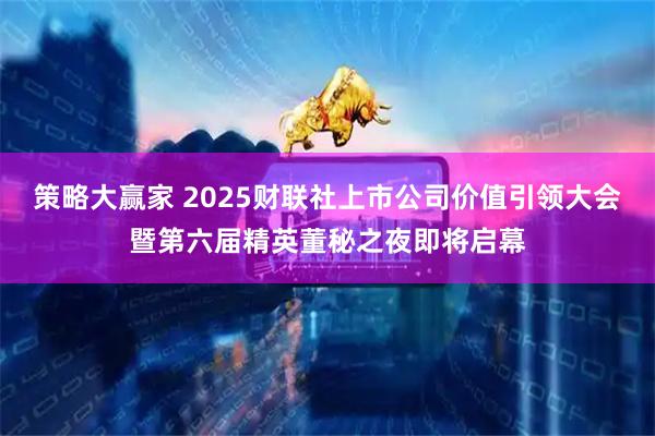 策略大赢家 2025财联社上市公司价值引领大会暨第六届精英董秘之夜即将启幕