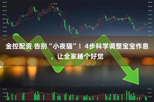 金控配资 告别“小夜猫”!4步科学调整宝宝作息,让全家睡个好觉
