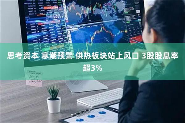 思考资本 寒潮预警 供热板块站上风口 3股股息率超3%