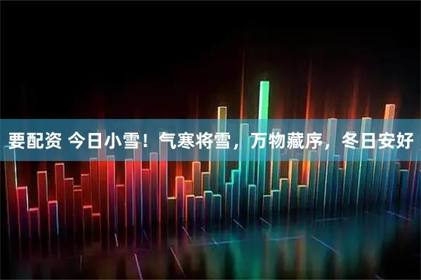 要配资 今日小雪！气寒将雪，万物藏序，冬日安好
