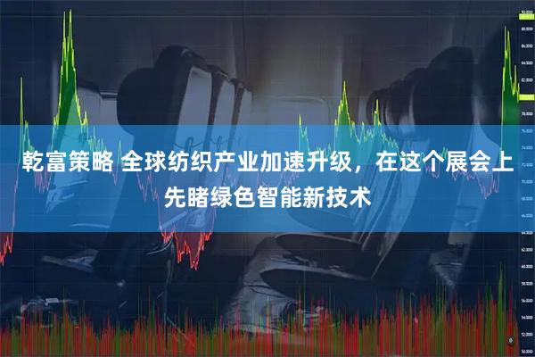 乾富策略 全球纺织产业加速升级,在这个展会上先睹绿色智能新技术