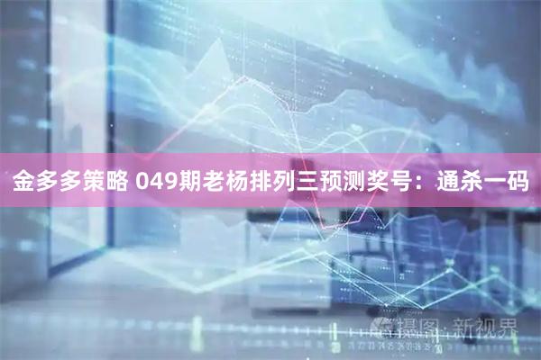 金多多策略 049期老杨排列三预测奖号：通杀一码